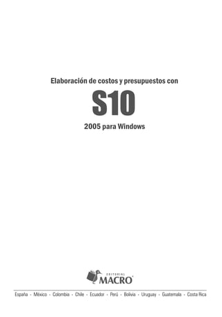 E D I T O R I A L
España - México - Colombia - Chile - Ecuador - Perú - Bolivia - Uruguay - Guatemala - Costa Rica
Elaboración de costos y presupuestos con
S10
2005 para Windows
 