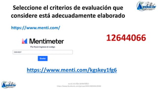 JULIO ACUÑA MONTAÑEZ -
https://www.facebook.com/groups/694148304618300
https://www.menti.com/kgskey1fg6
Seleccione el criterios de evaluación que
considere está adecuadamente elaborado
12644066
https://www.menti.com/
 