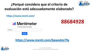 JULIO ACUÑA MONTAÑEZ -
https://www.facebook.com/groups/694148304618300
https://www.menti.com/6pwadoz7fq
¿Porqué considera que el criterio de
evaluación está adecuadamente elaborado?
88684928
https://www.menti.com/
 