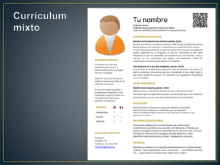 Tu nombre
Profesión: Actual
Profesión: Futura (¿dónde te ves en cinco años?)
Fecha de nacimiento: piensa primero si es necesario incluirla
EXPERIENCIA RELEVANTE
Nombre de la empresa más reciente, puesto, fecha
Escribe una historia en primera persona sobre lo que te deferencia de los
demás quienes van a escribir su experiencia en modo lista de la compra.
Es más importante describir lo que has hecho de forma que el empleador
pueda imaginarte en su empresa. Lo que les impresiona es ver cómo
relacionas lo que has aprendido, los proyectos que has llevado a cabo o
méritos con las necesidades del negocio del empleador. Utiliza los
requisitos de la empresa para decidir el contenido.
Otra empresa en la que has trabajado, puesto, fecha
Si te centras en la experiencia que tienes que es relevante a la oferta a la
que te presentas, demuestras que has considerado lo que sabes hacer y
que tienes interés en el puesto. El empleador te lo agradecerá invitándote
a una entrevista.
OTRA EXPERIENCIA
Nombre de la empresa, puesto, fecha
Debes escribir un párrafo en primera persona, pero ahora debes
demostrar que otra experiencia previa que has tenido que no es relevante
al puesto tiene que ser valorada positivamente por el empleador.
EDUCACIÓN
Nombra primero los títulos más superiores. Másteres y doctorados.
Seguido de otras titulaciones y certificados que son relevantes
Termina nombrando algún seminario o curso que hayas cursado que sea
relevante a la oferta.
INFORMACIÓN ADICIONAL
Esta sección deberá ser un párrafo breve que cuente otras
competencias que tienes y que pueden ser relevantes al trabajo que
quieres conseguir. Pueden ser adquiridas de tu vida personal, como por
ejemplo ser representante de alguna escuela deportiva, haber
impartido clases particulares, o haber trabajado de comercial.
INTERESES
Describe tus intereses en un párrafo preferiblemente en un determinado
contexto. Utiliza expresiones como: me encanta ...., mis hobbies favoritos
son ..., para relajarme prefiero hacer yoga o leer un libro...
RESUMEN PERSONAL
El resumen va a dar una
impresión general de ti y
determinará si eres o no capaz
de hacer el trabajo.
Debe ser conciso y directo, no
repitas lo que ya has dicho en el
resto del currículum.
El resumen debe responder a
las siguientes preguntas: ¿que
habilidades tengo?¿ Cuáles son
mis objetivos? ¿Qué voy a
aportar a la empresa?
IDIOMAS
COMPRESIÓN C1 C2
ESCRITO B2 C1
HABLADO C1 C1
DATOS DE CONTACTO
Dirección
CIUDAD, CP
Teléfono: 123 456 789
micorreo@email.es
 