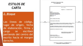 ESTILOS DE
CARTA
2. Bloque
Las líneas de código,
lugar de origen, fecha
de elaboración, firma y
cargo se escriben
partiendo del centro del
escrito hacia el margen
derecho.
 