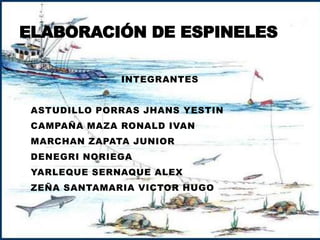 ELABORACIÓN DE ESPINELES
INTEGRANTES
ASTUDILLO PORRAS JHANS YESTIN
CAMPAÑA MAZA RONALD IVAN
MARCHAN ZAPATA JUNIOR
DENEGRI NORIEGA
YARLEQUE SERNAQUE ALEX
ZEÑA SANTAMARIA VICTOR HUGO
 
