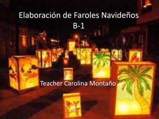 Elaboración de Faroles Navideños
               B-1




     Teacher Carolina Montaño
 