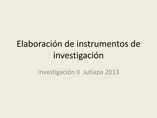 Elaboración de instrumentos de
investigación
Investigación II Jutiapa 2013
 