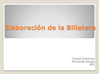 Elaboración de la Billetera



                   Daniel Gutiérrez
                   Fernanda Vargas
                               8ºC
 