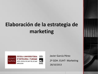 Elaboración de la estrategia de
marketing

Javier García Pérez
2º GDH. EUHT- Marketing
28/10/2013

 