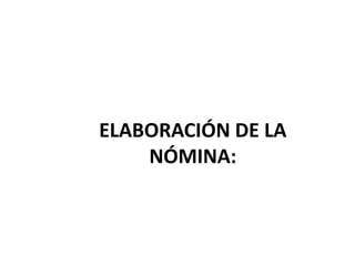 ELABORACIÓN DE LA
NÓMINA:
 