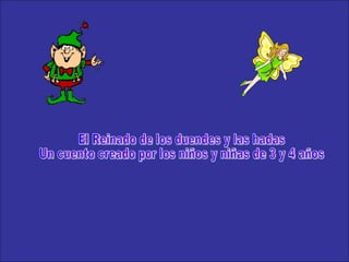 El Reinado de los duendes y las hadas Un cuento creado por los niños y niñas de 3 y 4 años 