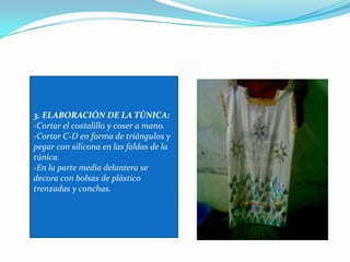 3. ELABORACIÓN DE LA TÚNICA:-Cortar el costalillo y coser a mano.-Cortar C-D en forma de triángulos y pegar con silicona en las faldas de la túnica.-En la parte media delantera se decora con bolsas de plástico trenzadas y conchas.