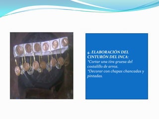 4. ELABORACIÓN DEL CINTURÓN DEL INCA:*Cortar una tira gruesa del costalillo de arroz.*Decorar con chapas chancadas y pintadas.