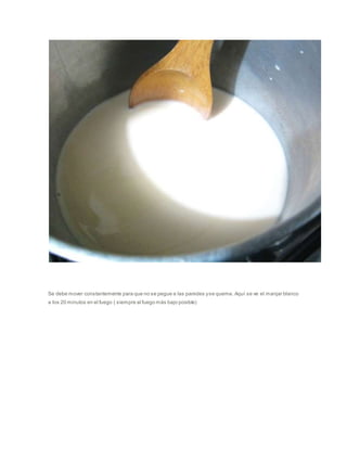 Se debe mover constantemente para que no se pegue a las paredes yse queme. Aquí se ve el manjar blanco
a los 20 minutos en el fuego ( siempre al fuego más bajo posible)
 