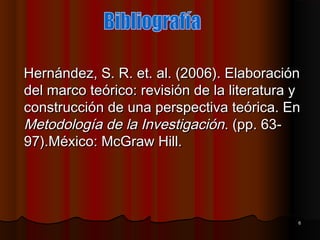 Hernández, S. R. et. al. (2006). Elaboración
del marco teórico: revisión de la literatura y
construcción de una perspectiv...