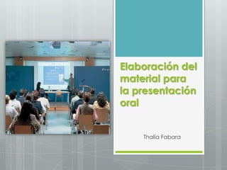 Elaboración del
material para
la presentación
oral


    Thalía Fabara
 