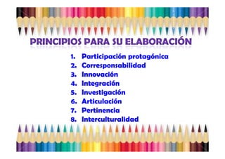 Yamilet Salazar, 2013
1.   Participación protagónica
2.   Corresponsabilidad
3.   Innovación
4.   Integración
5.   Investigación
6.   Articulación
7.   Pertinencia
8.   Interculturalidad
 