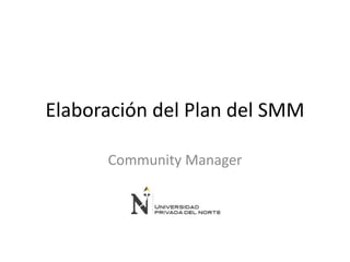 Elaboración del Plan del SMM
Community Manager
 