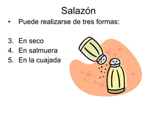 Salazón Puede realizarse de tres formas: En seco En salmuera En la cuajada 