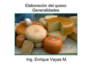 Elaboración del queso Generalidades Ing. Enrique Vayas M. 