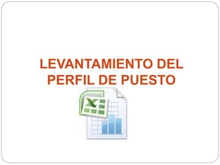 LEVANTAMIENTO DEL
PERFIL DE PUESTO
 