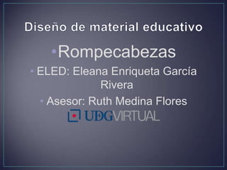 •Rompecabezas
• ELED: Eleana Enriqueta García
Rivera
• Asesor: Ruth Medina Flores
 