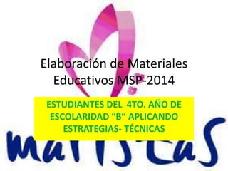 Elaboración de Materiales
Educativos MSP-2014
ESTUDIANTES DEL 4TO. AÑO DE
ESCOLARIDAD “B” APLICANDO
ESTRATEGIAS- TÉCNICAS
 