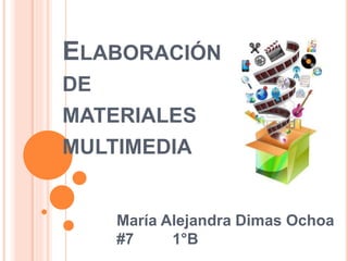 ELABORACIÓN 
DE 
MATERIALES 
MULTIMEDIA 
María Alejandra Dimas Ochoa 
#7 1°B 
 