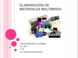 ELABORACIÓN DE 
MATERIALES MULTIMEDIA 
Daniela Michelle Luna Mejía 
N° 18 n 
1° B 
Lic. Educación Primaria 
 