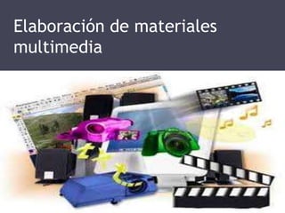 Elaboración de materiales 
multimedia 
 