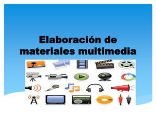 Elaboración de 
materiales multimedia 
 