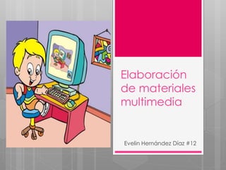 Elaboración
de materiales
multimedia
Evelin Hernández Díaz #12
 