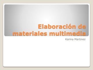 Elaboración de 
materiales multimedia 
Karina Martinez 
 