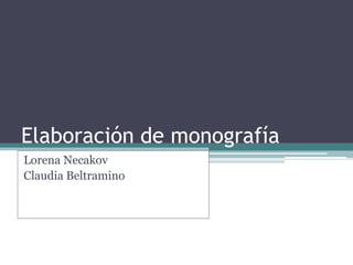 Elaboración de monografía
Lorena Necakov
Claudia Beltramino

 