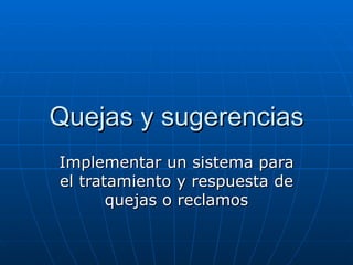 Quejas y sugerencias Implementar un sistema para el tratamiento y respuesta de quejas o reclamos 