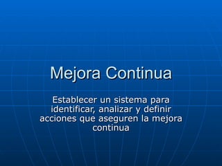 Mejora Continua Establecer un sistema para identificar, analizar y definir acciones que aseguren la mejora continua 