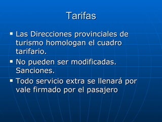 Tarifas Las Direcciones provinciales de turismo homologan el cuadro tarifario. No pueden ser modificadas. Sanciones. Todo servicio extra se llenará por vale firmado por el pasajero 