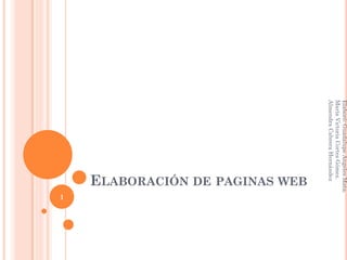 ELABORACIÓN DE PAGINAS WEB
1
Elaboró:GuadalupeAngelesMata.
MaríaVictoriaCortesGómez.
AlmendraCabreraHernández
 