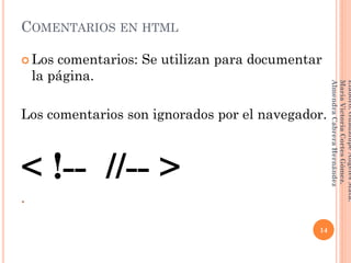 COMENTARIOS EN HTML
 Los comentarios: Se utilizan para documentar
la página.
Los comentarios son ignorados por el navegador.
< !-- //-- >
.
14
Elaboró:GuadalupeAngelesMata.
MaríaVictoriaCortesGómez.
AlmendraCabreraHernández
 