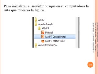 Para inicializar el servidor busque en su computadora la
ruta que muestra la figura.
170
Elaboró:GuadalupeAngelesMata.
MaríaVictoriaCortesGómez.
AlmendraCabreraHernández
 