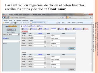 Para introducir registros, de clic en el botón Insertar,
escriba los datos y de clic en Continuar
177
Elaboró:GuadalupeAngelesMata.
MaríaVictoriaCortesGómez.
AlmendraCabreraHernández
 