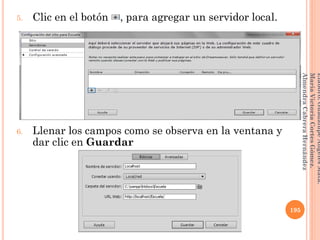 5. Clic en el botón , para agregar un servidor local.
6. Llenar los campos como se observa en la ventana y
dar clic en Guardar
195
Elaboró:GuadalupeAngelesMata.
MaríaVictoriaCortesGómez.
AlmendraCabreraHernández
 