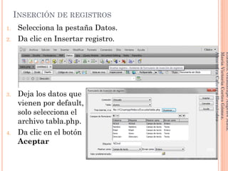 INSERCIÓN DE REGISTROS
1. Selecciona la pestaña Datos.
2. Da clic en Insertar registro.
3. Deja los datos que
vienen por default,
solo selecciona el
archivo tabla.php.
4. Da clic en el botón
Aceptar
203
Elaboró:GuadalupeAngelesMata.
MaríaVictoriaCortesGómez.
AlmendraCabreraHernández
 