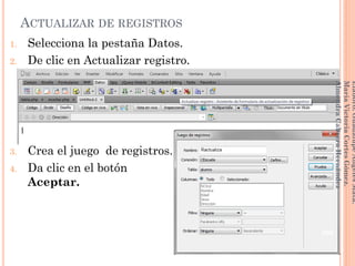ACTUALIZAR DE REGISTROS
1. Selecciona la pestaña Datos.
2. De clic en Actualizar registro.
3. Crea el juego de registros.
4. Da clic en el botón
Aceptar.
206
Elaboró:GuadalupeAngelesMata.
MaríaVictoriaCortesGómez.
AlmendraCabreraHernández
 
