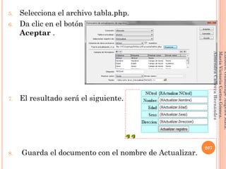 5. Selecciona el archivo tabla.php.
6. Da clic en el botón
Aceptar .
7. El resultado será el siguiente.
8. Guarda el documento con el nombre de Actualizar.
207
Elaboró:GuadalupeAngelesMata.
MaríaVictoriaCortesGómez.
AlmendraCabreraHernández
 
