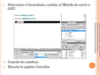 21. Selecciona el formulario, cambia el Método de envió a
GET.
22. Guarda los cambios.
23. Ejecuta la pagina Consulta 214
Elaboró:GuadalupeAngelesMata.
MaríaVictoriaCortesGómez.
AlmendraCabreraHernández
 