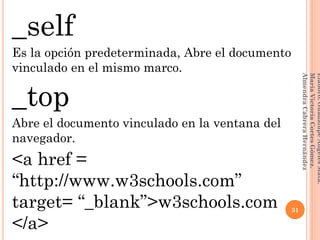 _self
Es la opción predeterminada, Abre el documento
vinculado en el mismo marco.
_top
Abre el documento vinculado en la ventana del
navegador.
<a href =
“http://www.w3schools.com”
target= “_blank”>w3schools.com
</a>
31
Elaboró:GuadalupeAngelesMata.
MaríaVictoriaCortesGómez.
AlmendraCabreraHernández
 