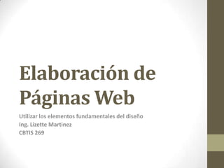 Elaboración de
Páginas Web
Utilizar los elementos fundamentales del diseño
Ing. Lizette Martinez
CBTIS 269
 
