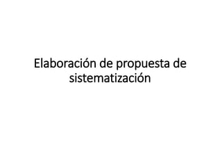 Elaboración de propuesta de
sistematización
 