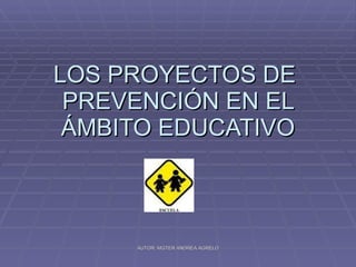 LOS PROYECTOS DE  PREVENCIÓN EN EL ÁMBITO EDUCATIVO AUTOR: MGTER ANDREA AGRELO 