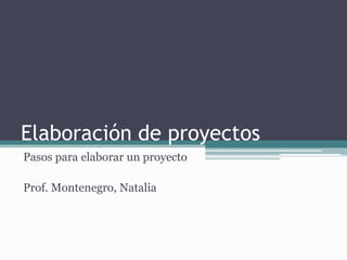 Elaboración de proyectos
Pasos para elaborar un proyecto

Prof. Montenegro, Natalia
 