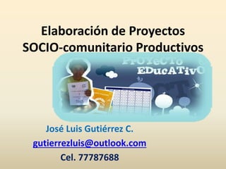 Elaboración de Proyectos
SOCIO-comunitario Productivos
José Luis Gutiérrez C.
gutierrezluis@outlook.com
Cel. 77787688
 