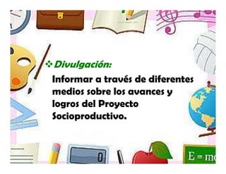 Yamilet Salazar, 2013




Divulgación:
Informar a través de diferentes
medios sobre los avances y
logros del Proyecto
Socioproductivo.
 